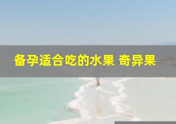 备孕适合吃的水果 奇异果